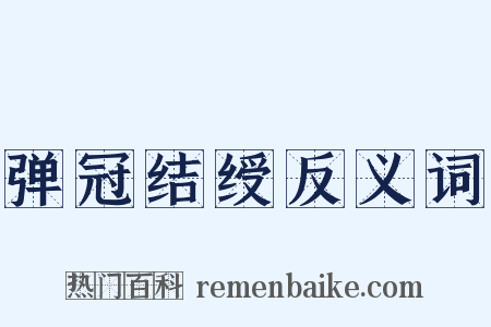 弹冠结绶反义词是什么意思的图片